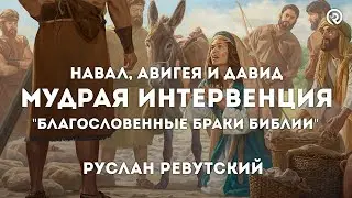 Мудрая Интервенция (Навал, Авигея и Давид) Семейные пары на страницах Библии. Руслан Ревутский