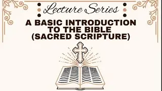 Lecture Series:  A Basic Introduction To The Bible (Sacred Scripture)