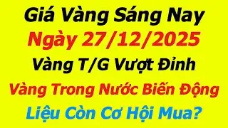Giá Vàng Sáng Nay 27/12/2025 - Không thể tin được giá vàng 9999, SJC, DOJI, Vàng T/G Vượt Đỉnh