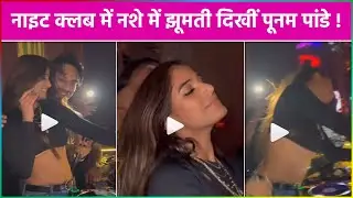WATCH ! Night Club में नशे में झूमती दिखीं Poonam Pandey !
