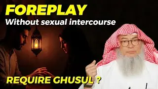 Does foreplay without sexual intercourse require Ghusul ? | Sheikh Assim Al Hakeem 