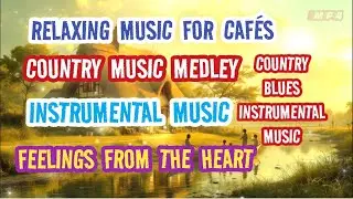 NEW - COUNTRY MUSIC MEDLEY - INSTRUMENTAL MUSIC - RELAXING MUSIC FOR CAF&Eacute;S - FEELINGS FROM THE HEART