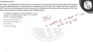 Comprehension VI The charge on colloidal particle is due to the selective adsorption of ions pres...