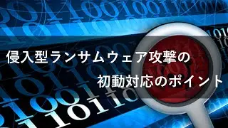 侵入型ランサムウェア攻撃の初動対応のポイント