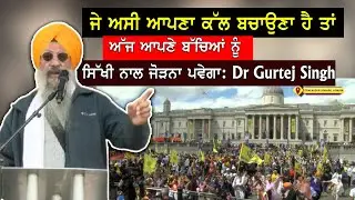 ਜੇ ਅਸੀ ਆਪਣਾ ਕੱਲ ਬਚਾਉਣਾ ਹੈ ਤਾਂ ਅੱਜ ਆਪਣੇ ਬੱਚਿਆਂ ਨੂੰ ਸਿੱਖੀ ਨਾਲ ਜੋੜਨਾ ਪਵੇਗਾ: Dr Gurtej Singh
