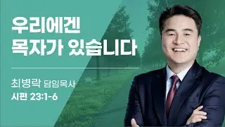 [주일예배] 우리에겐 목자가 있습니다 (시 23:1-6) / 최병락 담임목사