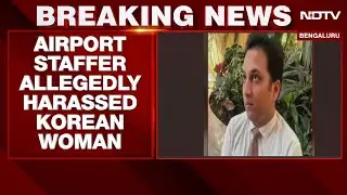 South Korean Woman Alleges Sexual Harassment At Bengaluru Airport; Staffer Arrested