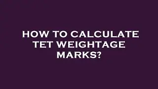 How to calculate tet weightage marks?