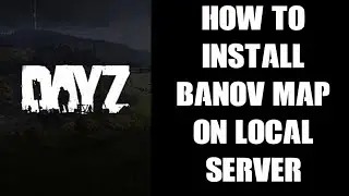 Руководство для начинающих. Как установить пользовательскую карту DayZ Banov на локальный сервер ...