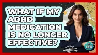 What If My ADHD Medication Is No Longer Effective?