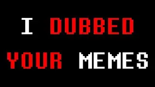 I Dubbed Your Memes