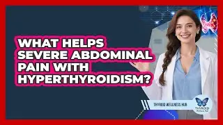 What Helps Severe Abdominal Pain With Hyperthyroidism? - Thyroid Wellness Hub