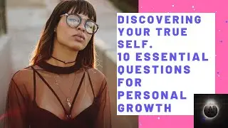 Discovering Your True Self. 10 Essential Questions for Personal Growth
