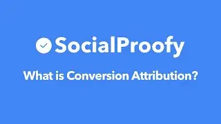 What is Conversion Attribution? - Social Proofy Marketing 101