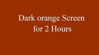 Dark orange Screen for 2 Hours