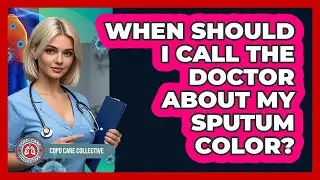 When Should I Call The Doctor About My Sputum Color?