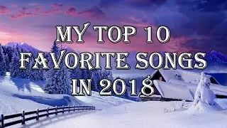 My Top 10 Favorite Songs In 2018
