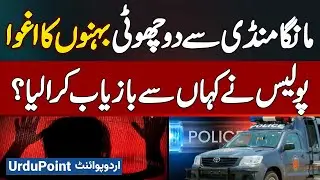 Manga Mandi Se 6th and 7th Class Ki 2 Sisters Kidnap - Police Ne Kaise Islamabad Se Rescue Kiya?