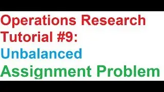 Operations Research(OR) Tutorial #9: Unbalanced Assignment Problem