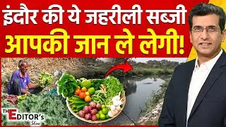 The Editor's Show: Indore की ये जहरीली सब्जी आपकी जान ले लेगी! | Toxic Vegetables