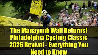The Manayunk Wall Returns! Philadelphia Cycling Classic 2026 Revival - Everything You Need to Know
