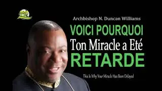 VOICI POURQUOI TON MIRACLE A ETE RETARDE - ARCHBISHOP N. DUNCAN WILLIAMS