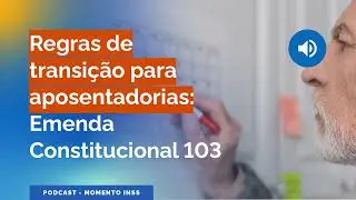 Podcast: Regras de transição para aposentadorias (Emenda Constitucional 103)