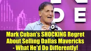 Mark Cuban's SHOCKING Regret About Selling Dallas Mavericks - What He'd Do Differently!