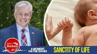 The Sanctity of Life | A Moment on the Issues with Doug Bankson.
