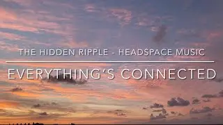 Everything&rsquo;s Connected | Mindfulness & Headspace Music | The Hidden Ripple