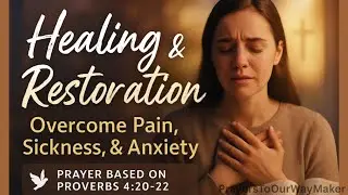 Healing & Restoration Prayer | Overcome Sickness, Pain, Heartbreak, and Anxiety (Proverbs 4:20-22)