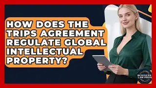 How Does the TRIPS Agreement Regulate Global Intellectual Property? | Business Law Pros News