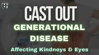 Cast Out : Generational Disease | Eyes & Kidneys be healed