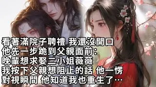 【一口氣看完】看著滿院子聘禮 我還沒開口，他先一步跪到父親面前：晚輩想求娶二小姐薇薇，我按下父親想阻止的話 他一愣，對視瞬間 他知道我也重生了…【許青瑟】【大女主】【重生】