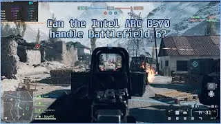 Can the Intel ARC B570 handle Battlefield 6?