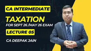 CA Inter Taxation Lecture 05 for May26 & Sept 26 Exam by CA Deepak Jain