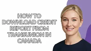 HOW TO DOWNLOAD CREDIT REPORT FROM TRANSUNION IN CANADA - Julia'sTutorials