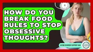 How Do You Break Food Rules To Stop Obsessive Thoughts? - Eating Disorder Support Hub