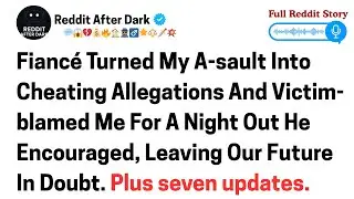 Fiance turned my assault into cheating allegations, and victim blamed me for a night out.