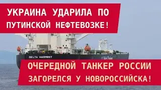 ВСУ УДАРИЛИ ПО ТАНКЕРУ ПУТИНА! Очередная нефтевозка РФ загорелась у Новороссийска
