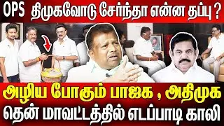 OPS திமுகவோடு சேர்ந்தா என்ன தப்பு? 😳 | அழியும் BJP - ADMK? 🔥 தென் மாவட்டத்தில் EPS காலியா?