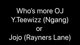 Who&rsquo;s more OJ? Y.TeeWizz (Ngang) or Jojo (Rayners Lane)