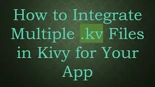 How to Integrate Multiple .kv Files in Kivy for Your App