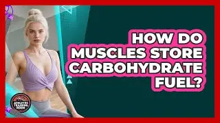How Do Muscles Store Carbohydrate Fuel?