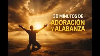 “30 MINUTOS DE ADORACIÓN Y ALABANZA”