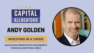 Andrew Golden &ndash; Navigating Princeton&rsquo;s Endowment Through (Another) Crisis (Capital...