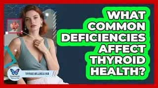 What Common Deficiencies Affect Thyroid Health?