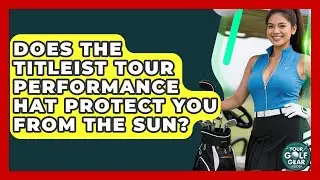 Does The Titleist Tour Performance Hat Protect You From The Sun? - Your Golf Gear Insider