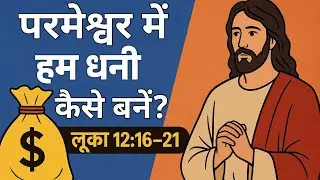 परमेश्वर में हम धनी कैसे बनें? | How to Be Rich in God | लूका 12:16–21 की गहरी सच्चाई
