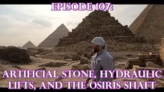 Episode 107: ANCIENT TECHNOLOGY OF THE PYRAMIDS - Artificial Stone, Hydraulics, And The Osiris Shaft